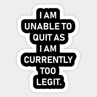 I Am Unable To Quit As I Am Currently Too Legit,Funny quotes Sticker